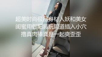 超美时尚极品身材人妖和美女闺蜜用假阳具玩阴道插入小穴撸真肉棒真是一起爽歪歪