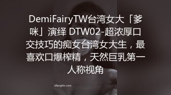 DemiFairyTW台湾女大「爹咪」演绎 DTW02-超浓厚口交技巧的痴女台湾女大生，最喜欢口爆榨精，天然巨乳第一人称视角