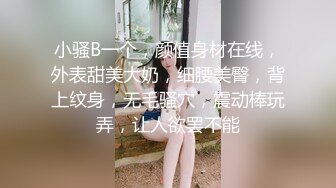 小骚B一个，颜值身材在线，外表甜美大奶，细腰美臀，背上纹身，无毛骚穴，震动棒玩弄，让人欲罢不能