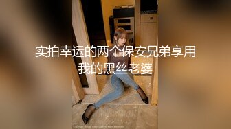 实拍幸运的两个保安兄弟享用我的黑丝老婆