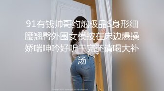 91有钱帅哥约炮极品S身形细腰翘臀外围女模按在床边爆操娇喘呻吟好听干完还请喝大补汤