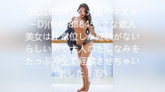 (HD1080P)(ハメ撮りマスターD)(fc4088845l)ブな素人美女は正常位しか経験がないらしいので大人のたしなみをたっぷり全て経験させちゃいました！ (2)