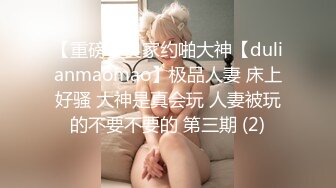 【重磅】良家约啪大神【dulianmaomao】极品人妻 床上好骚 大神是真会玩 人妻被玩的不要不要的 第三期 (2)