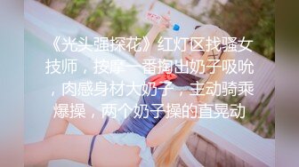 《光头强探花》红灯区找骚女技师，按摩一番掏出奶子吸吮，肉感身材大奶子，主动骑乘爆操，两个奶子操的直晃动