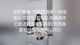 抓奸集锦-特精甄选第一现场街头扭打吃瓜围观 赤裸裸床上被逮还有被割屌的 各色良家女神狼狈瞬间 (282)