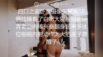 四口之家卧室摄像头被黑TP俩娃睡着了白嫩大屁股骚妻玩弄老公肉棒兴奋翻身起来多体位啪啪内射动作太大把孩子震醒了