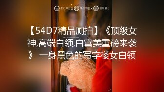 【54D7精品厕拍】《顶级女神,高端白领,白富美重磅来袭》 一身黑色的写字楼女白领