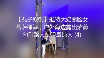 【丸子原创】推特大奶露脸女菩萨裸舞，户外海边露出紫薇勾引路人，胆量惊人 (4)