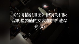 《台湾情侣泄密》眼镜哥和极品明星颜值的女友啪啪啪遭曝光 (3)