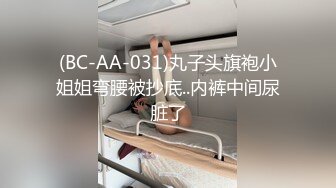 (BC-AA-031)丸子头旗袍小姐姐弯腰被抄底..内裤中间尿脏了