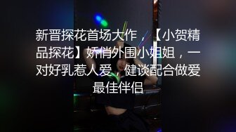 新晋探花首场大作，【小贺精品探花】娇俏外围小姐姐，一对好乳惹人爱，健谈配合做爱最佳伴侣