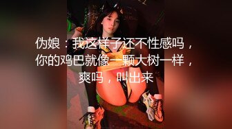 伪娘：我这样子还不性感吗，你的鸡巴就像一颗大树一样，爽吗，叫出来