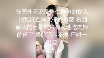 在国外无论是什么身份的女人 很难抵挡黑大棒的诱惑 看到硕大的巨根就只有跪地吃肉棒的份了 操的骚叫不停 狂射一肚皮