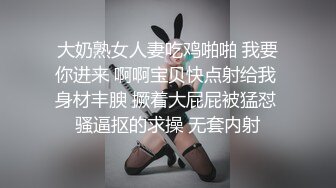 大奶熟女人妻吃鸡啪啪 我要你进来 啊啊宝贝快点射给我 身材丰腴 撅着大屁屁被猛怼 骚逼抠的求操 无套内射