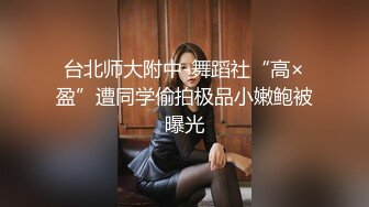 台北师大附中-舞蹈社“高×盈”遭同学偷拍极品小嫩鲍被曝光