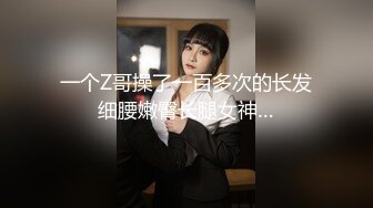 一个Z哥操了一百多次的长发细腰嫩臀长腿女神…