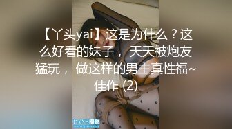 【丫头yai】这是为什么？这么好看的妹子， 天天被炮友猛玩， 做这样的男主真性福~佳作 (2)