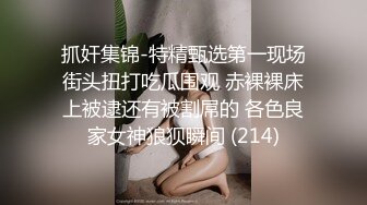 抓奸集锦-特精甄选第一现场街头扭打吃瓜围观 赤裸裸床上被逮还有被割屌的 各色良家女神狼狈瞬间 (214)