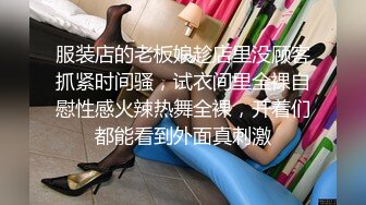 服装店的老板娘趁店里没顾客抓紧时间骚，试衣间里全裸自慰性感火辣热舞全裸，开着们都能看到外面真刺激