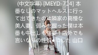 (中文字幕) [MEYD-714] 本番なしのマットヘルスに行って出てきたのは隣家の高慢な美人妻。弱みを握った僕は本番も中出しも強要！店外でも言いなりの性奴●にした 山口葉瑠