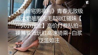 《最新宅男福利》青春无敌极品大奶翘臀无毛B网红骚妹【一只小元宝】高价付费私拍~裸舞紫薇玩肛高速骑乘~白浆泛滥如注