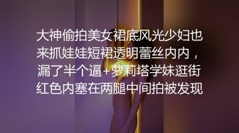 大神偷拍美女裙底风光少妇也来抓娃娃短裙透明蕾丝内内，漏了半个逼+萝莉塔学妹逛街红色内塞在两腿中间拍被发现