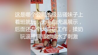 这是哪个公司的极品骚妹子上着班就玩，无毛白虎逼展示，后面还有个大哥在工作，揉奶玩逼道具插都喷水了刺激