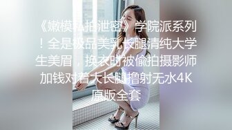 《嫩模私拍泄密》学院派系列！全是极品美乳长腿清纯大学生美眉，换衣时被偸拍摄影师加钱对着大长腿撸射无水4K原版全套