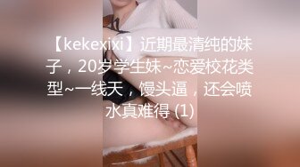 【kekexixi】近期最清纯的妹子，20岁学生妹~恋爱校花类型~一线天，馒头逼，还会喷水真难得 (1)